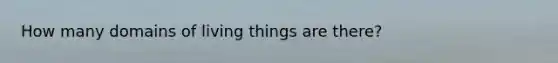 How many domains of living things are there?