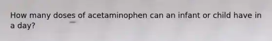 How many doses of acetaminophen can an infant or child have in a day?