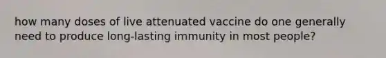 how many doses of live attenuated vaccine do one generally need to produce long-lasting immunity in most people?