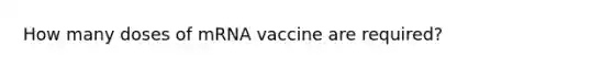 How many doses of mRNA vaccine are required?