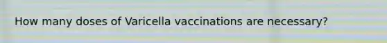 How many doses of Varicella vaccinations are necessary?