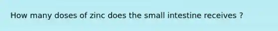 How many doses of zinc does the small intestine receives ?