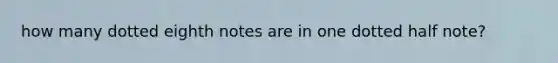 how many dotted eighth notes are in one dotted half note?