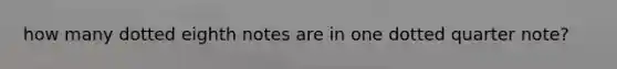 how many dotted eighth notes are in one dotted quarter note?