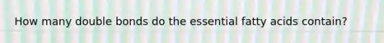 How many double bonds do the essential fatty acids contain?