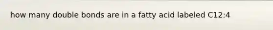 how many double bonds are in a fatty acid labeled C12:4