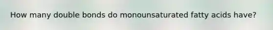 How many double bonds do monounsaturated fatty acids have?