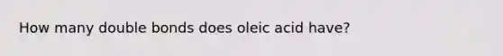 How many double bonds does oleic acid have?