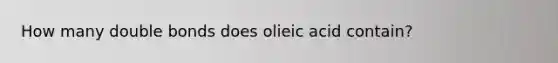 How many double bonds does olieic acid contain?