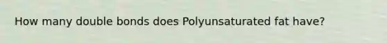 How many double bonds does Polyunsaturated fat have?