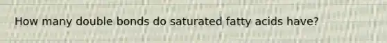 How many double bonds do saturated fatty acids have?