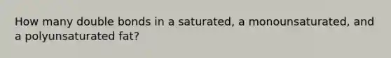 How many double bonds in a saturated, a monounsaturated, and a polyunsaturated fat?