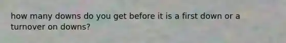 how many downs do you get before it is a first down or a turnover on downs?
