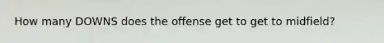 How many DOWNS does the offense get to get to midfield?