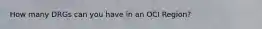 How many DRGs can you have in an OCI Region?