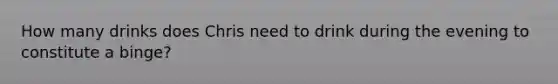 How many drinks does Chris need to drink during the evening to constitute a binge?