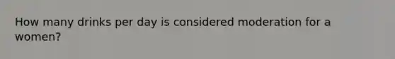 How many drinks per day is considered moderation for a women?