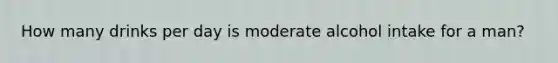 How many drinks per day is moderate alcohol intake for a man?