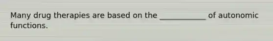 Many drug therapies are based on the ____________ of autonomic functions.