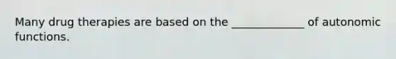 Many drug therapies are based on the _____________ of autonomic functions.