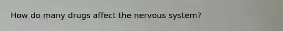 How do many drugs affect the nervous system?