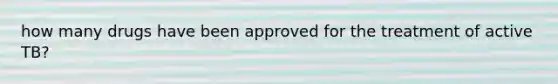 how many drugs have been approved for the treatment of active TB?