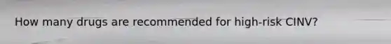 How many drugs are recommended for high-risk CINV?