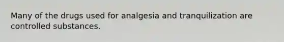 Many of the drugs used for analgesia and tranquilization are controlled substances.