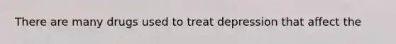 There are many drugs used to treat depression that affect the