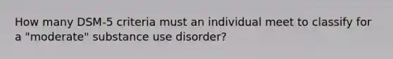 How many DSM-5 criteria must an individual meet to classify for a "moderate" substance use disorder?