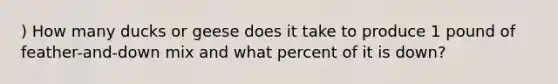 ) How many ducks or geese does it take to produce 1 pound of feather-and-down mix and what percent of it is down?