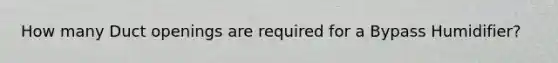 How many Duct openings are required for a Bypass Humidifier?
