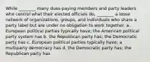 While ________ many dues-paying members and party leaders who control what their elected officials do, ________ a loose network of organizations, groups, and individuals who share a party label but are under no obligation to work together. a. European political parties typically have; the American political party system has b. the Republican party has; the Democratic party has c. European political parties typically have; a multiparty democracy has d. the Democratic party has; the Republican party has