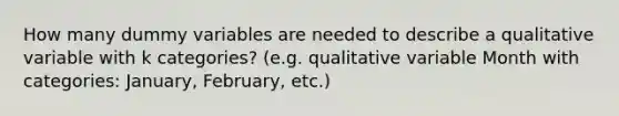 How many dummy variables are needed to describe a qualitative variable with k categories? (e.g. qualitative variable Month with categories: January, February, etc.)