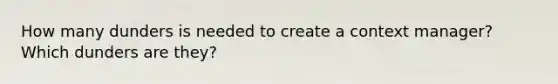 How many dunders is needed to create a context manager? Which dunders are they?