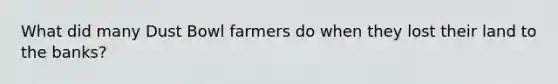 What did many Dust Bowl farmers do when they lost their land to the banks?