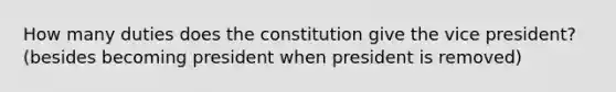 How many duties does the constitution give the vice president? (besides becoming president when president is removed)