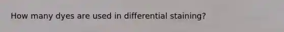 How many dyes are used in differential staining?