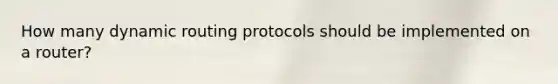 How many dynamic routing protocols should be implemented on a router?