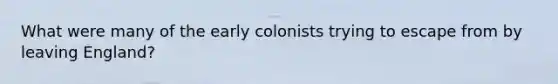 What were many of the early colonists trying to escape from by leaving England?