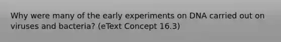 Why were many of the early experiments on DNA carried out on viruses and bacteria? (eText Concept 16.3)