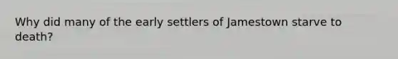 Why did many of the early settlers of Jamestown starve to death?