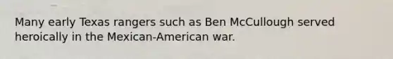 Many early Texas rangers such as Ben McCullough served heroically in the Mexican-American war.