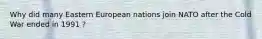 Why did many Eastern European nations join NATO after the Cold War ended in 1991 ?