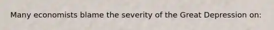 Many economists blame the severity of the Great Depression on: