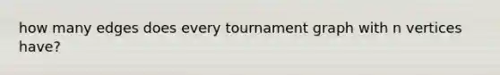 how many edges does every tournament graph with n vertices have?