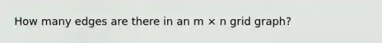 How many edges are there in an m × n grid graph?