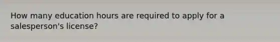 How many education hours are required to apply for a salesperson's license?