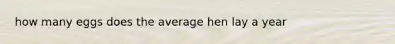 how many eggs does the average hen lay a year