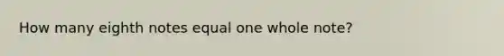 How many eighth notes equal one whole note?